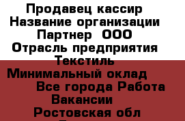 Продавец-кассир › Название организации ­ Партнер, ООО › Отрасль предприятия ­ Текстиль › Минимальный оклад ­ 40 000 - Все города Работа » Вакансии   . Ростовская обл.,Донецк г.